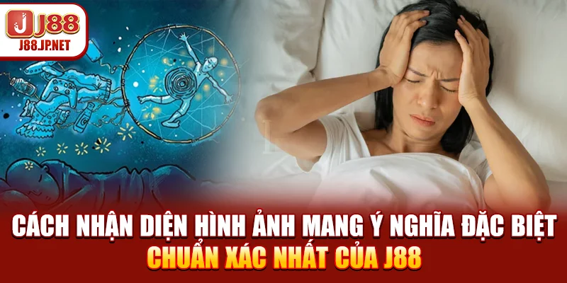 Cách nhận diện hình ảnh mang ý nghĩa đặc biệt chuẩn xác nhất của J88